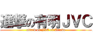 進撃の有明ＪＶＣ (attack on JVC of Ariake)