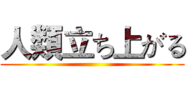 人類立ち上がる ()