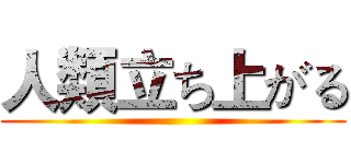 人類立ち上がる ()