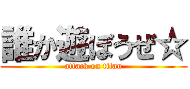 誰か遊ぼうぜ☆ (attack on titan)