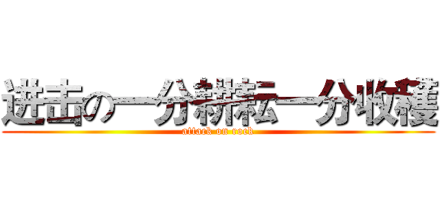 进击の一分耕耘一分收穫 (attack on rock)
