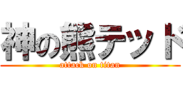 神の熊テッド (attack on titan)