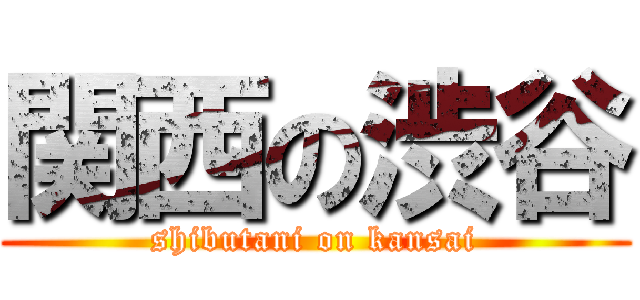 関西の渋谷 (shibutani on kansai)