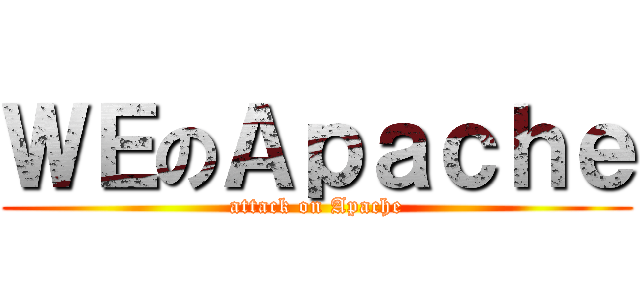 ＷＥのＡｐａｃｈｅ (attack on Apache)