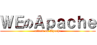 ＷＥのＡｐａｃｈｅ (attack on Apache)