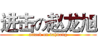 进击の赵龙旭 (attack on dahuang)