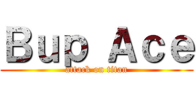 Ｂｕｐ Ａｃｅ (attack on titan)