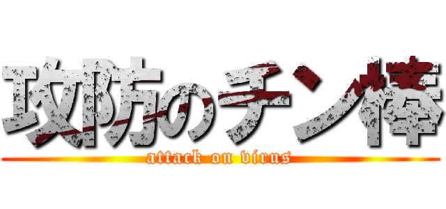 攻防のチン棒 (attack on virus)