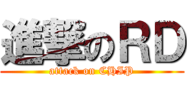 進撃のＲＤ (attack on CHIP)