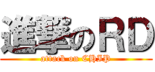 進撃のＲＤ (attack on CHIP)
