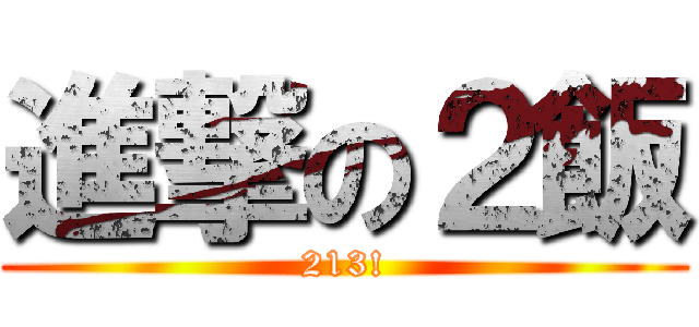 進撃の２飯 (213!)