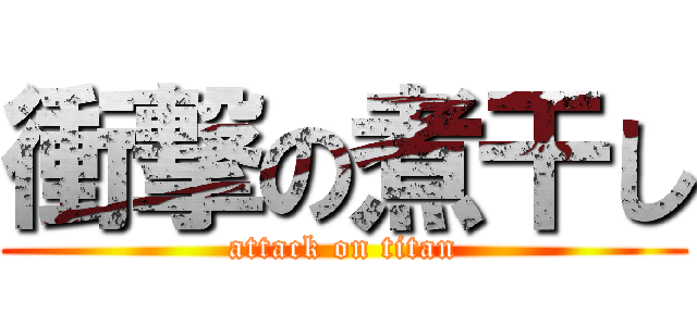 衝撃の煮干し (attack on titan)
