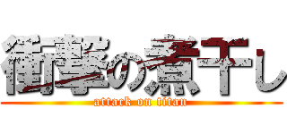 衝撃の煮干し (attack on titan)