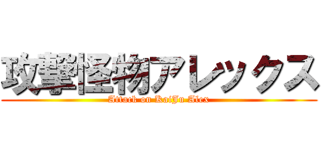 攻撃怪物アレックス (Attack on KaiJu Alex)