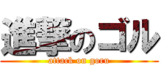 進撃のゴル (attack on goru)