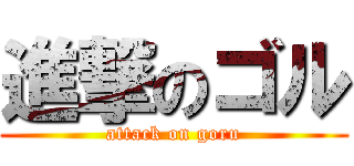進撃のゴル (attack on goru)