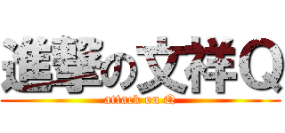 進撃の文祥Ｑ (attack on Q)