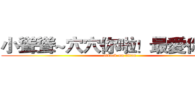 小聳聳~穴穴你啦！最愛你惹~~ (attack on titan)