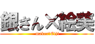 銀さん×絵美 ( maker　Eiji)