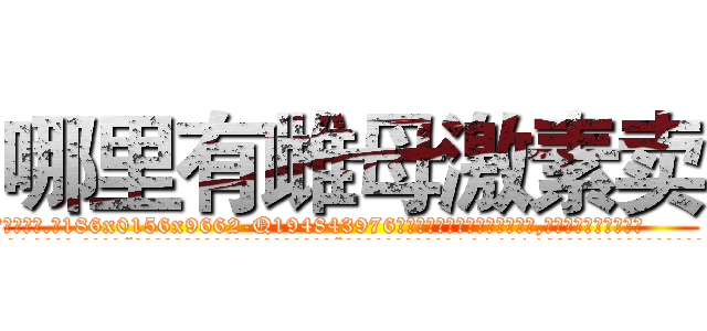哪里有雌母激素卖 (哪里有雌母激素卖【电.话186x0156x9662-Q194843976林氏药业】我们做的是长期生意,靠的是老客户长期支持
参考消息网2月20日报道 韩媒称，“剩女多、离婚率高的城市，房价一定会上涨。”这是中国经济学家金岩石2016年12月参加在上海举行的房地产相关论坛时说的话。
)