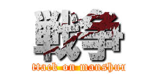 戦争 (attack on manshuu)