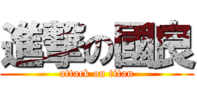 進撃の國良 (attack on titan)