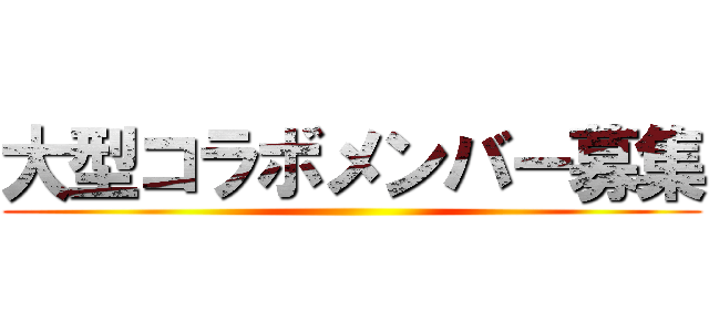 大型コラボメンバー募集 ()