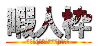 暇人枠 (ももた(　･´ｰ･｀)ﾄﾞﾔ)