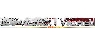 進撃の起業家ＴＶ絶賛配信中 (attack on titan)