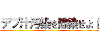 デブ汁汚染を除染せよ！ (debris)