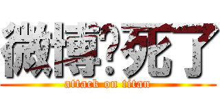 微博轮死了 (attack on titan)