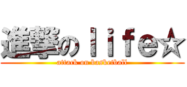 進撃のｌｉｆｅ☆ (attack on basketball)