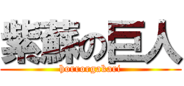 紫蘇の巨人 (horrorgakari)