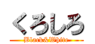 くろしろ (Black&White)