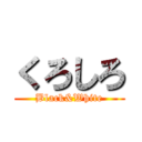 くろしろ (Black&White)