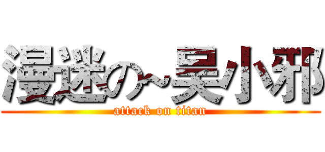 漫迷の~吴小邪 (attack on titan)
