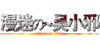 漫迷の~吴小邪 (attack on titan)