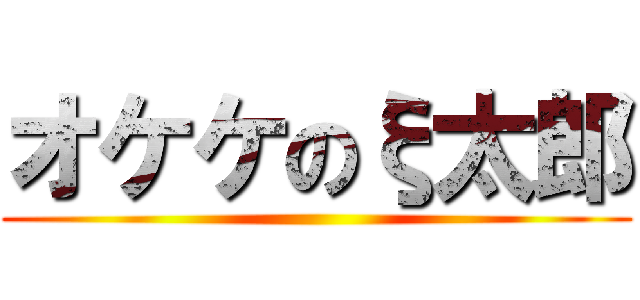 オケケのξ太郎 ()