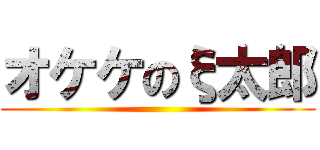 オケケのξ太郎 ()