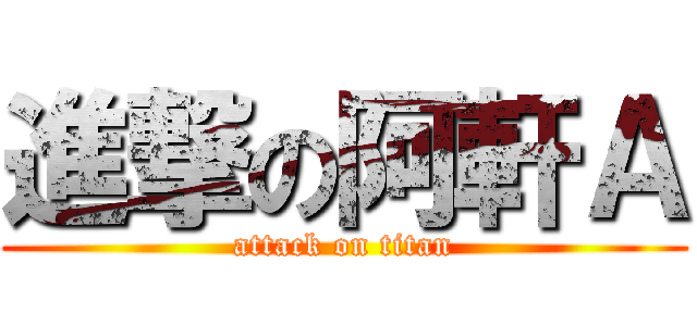 進撃の阿軒Ａ (attack on titan)