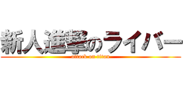 新人進撃のライバー (attack on titan)