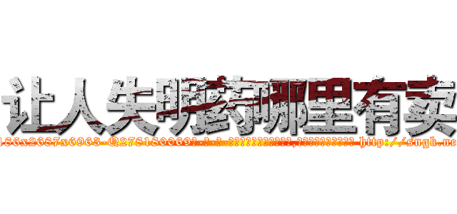 让人失明药哪里有卖 (让人失明药哪里有卖【电-186x2687x6963-Q278180069元-吉-药-业】我们做的是长期生意,靠的是老客户长期支持 http://sngk.net/jQxYJ0
)