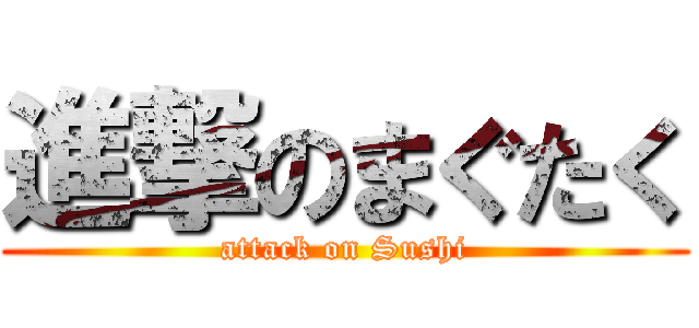 進撃のまぐたく (attack on Sushi)