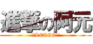進撃の阿元 (!!LETGO!!)
