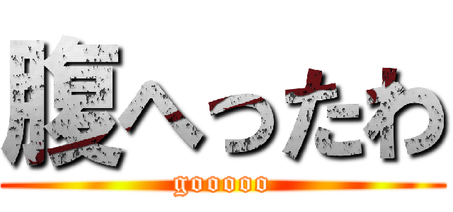 腹へったわ (gooooo)