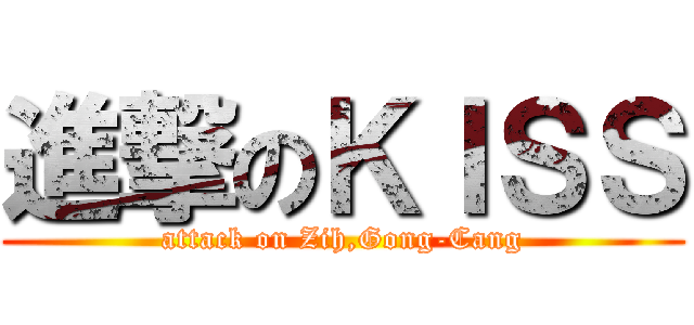進撃のＫＩＳＳ (attack on Zih,Gong-Cang)