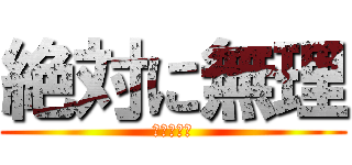 絶対に無理 (運営はアホ)