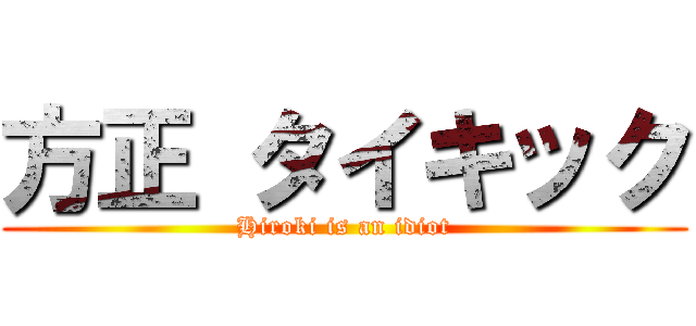 方正 タイキック (Hiroki is an idiot)