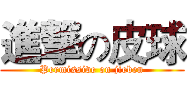 進撃の皮球 (Permissive on jieben)