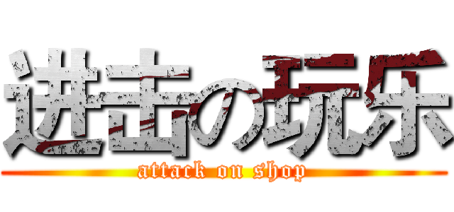 进击の玩乐 (attack on shop)